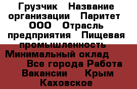 Грузчик › Название организации ­ Паритет, ООО › Отрасль предприятия ­ Пищевая промышленность › Минимальный оклад ­ 22 000 - Все города Работа » Вакансии   . Крым,Каховское